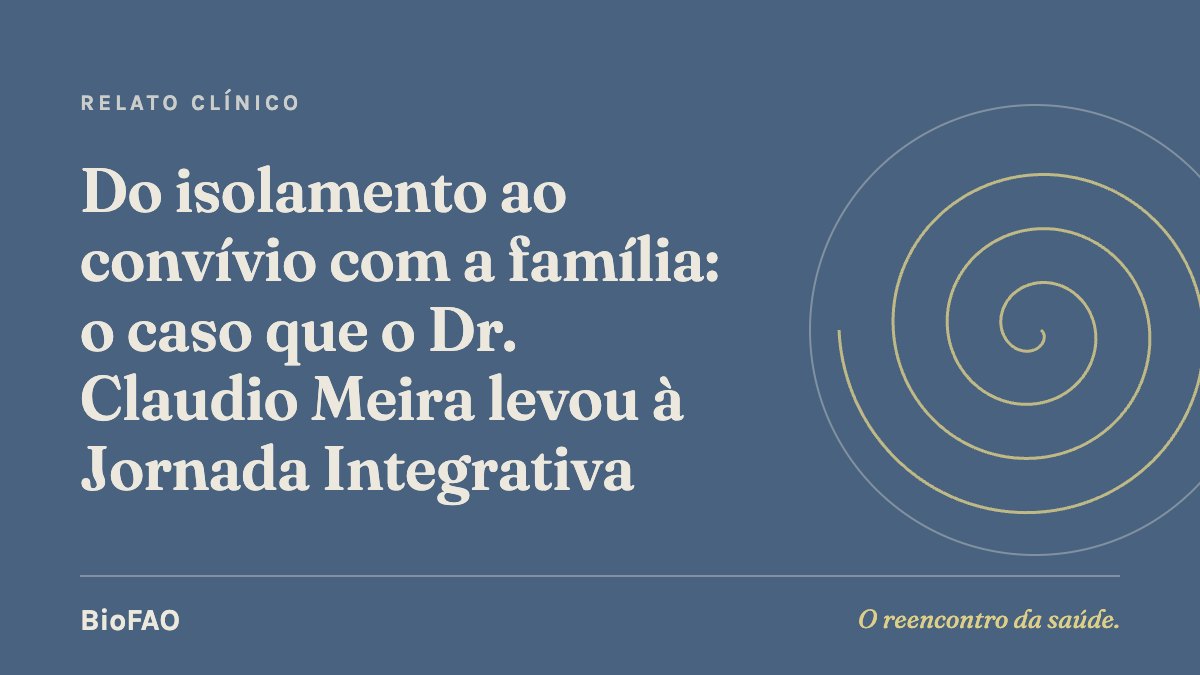 Do isolamento ao convívio com a família: o caso que o Dr. Claudio Meira levou à Jornada Integrativa