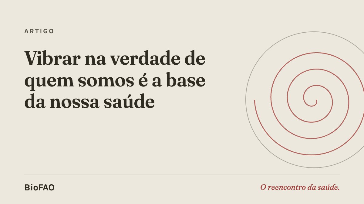 Vibrar na verdade de quem somos é a base da nossa saúde