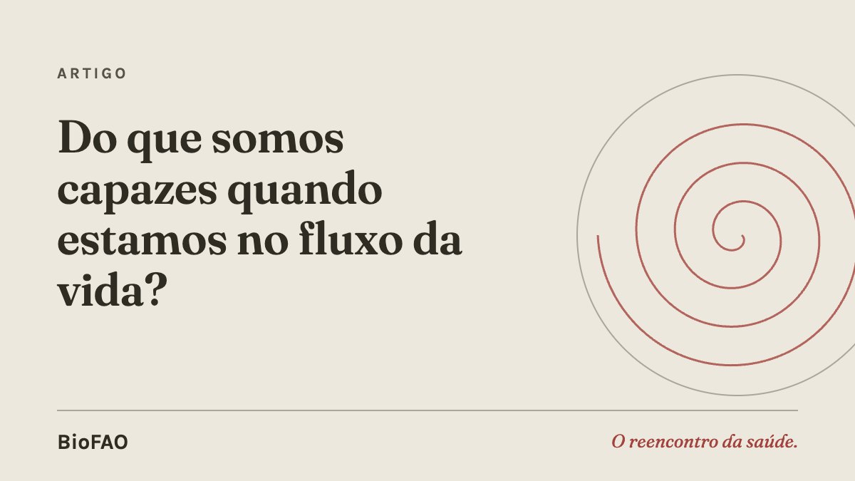 Do que somos capazes quando estamos no fluxo da vida?
